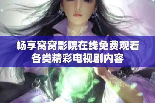 畅享窝窝影院在线免费观看各类精彩电视剧内容