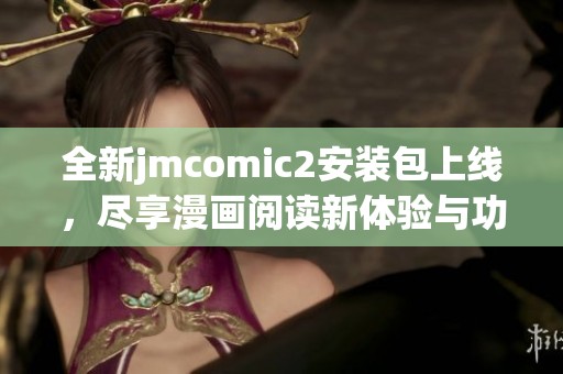 全新jmcomic2安装包上线，尽享漫画阅读新体验与功能提升