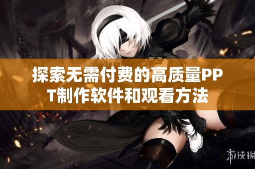 探索无需付费的高质量PPT制作软件和观看方法
