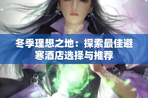 冬季理想之地：探索最佳避寒酒店选择与推荐