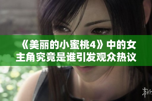 《美丽的小蜜桃4》中的女主角究竟是谁引发观众热议和期待
