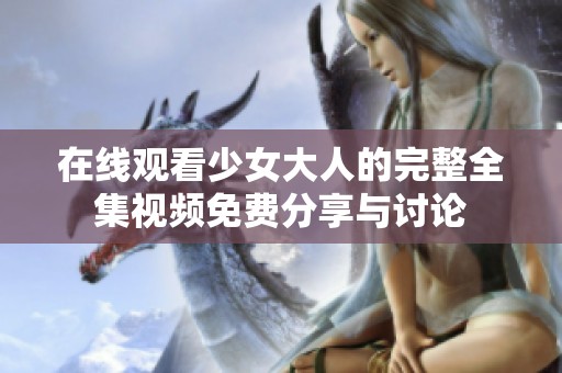在线观看少女大人的完整全集视频免费分享与讨论