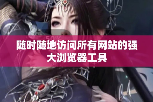 随时随地访问所有网站的强大浏览器工具