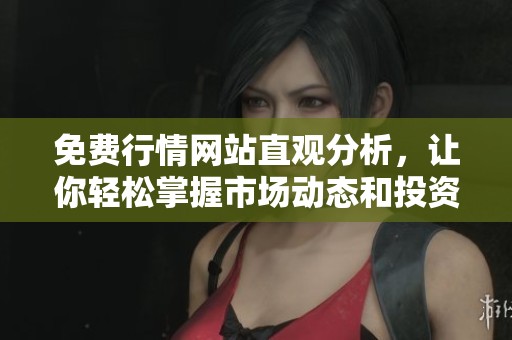 免费行情网站直观分析，让你轻松掌握市场动态和投资机会