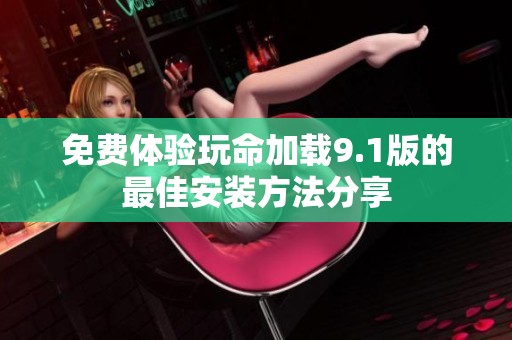 免费体验玩命加载9.1版的最佳安装方法分享