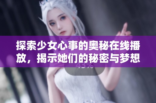 探索少女心事的奥秘在线播放，揭示她们的秘密与梦想