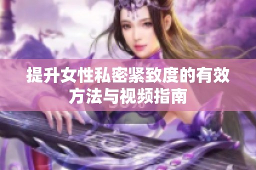 提升女性私密紧致度的有效方法与视频指南