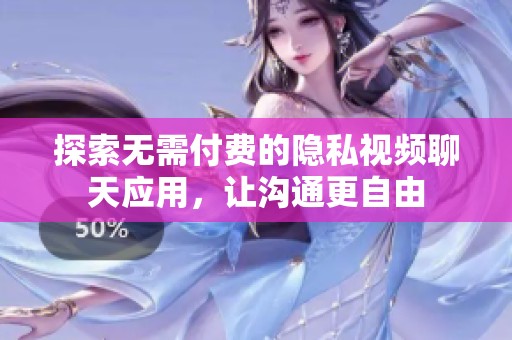 探索无需付费的隐私视频聊天应用，让沟通更自由