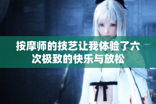 按摩师的技艺让我体验了六次极致的快乐与放松