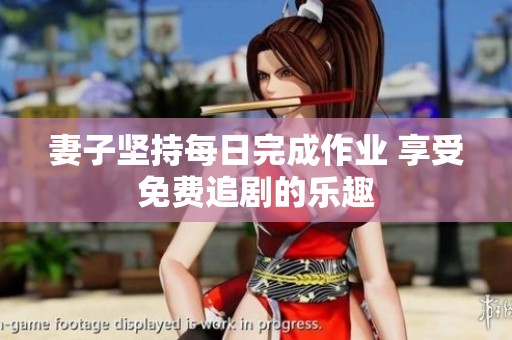 妻子坚持每日完成作业 享受免费追剧的乐趣