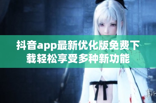 抖音app最新优化版免费下载轻松享受多种新功能