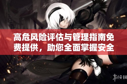 高危风险评估与管理指南免费提供，助您全面掌握安全策略