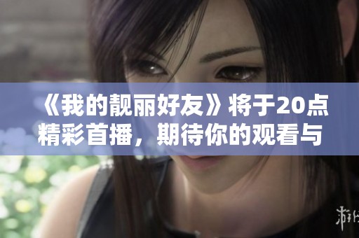 《我的靓丽好友》将于20点精彩首播，期待你的观看与讨论