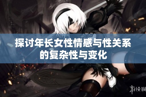 探讨年长女性情感与性关系的复杂性与变化