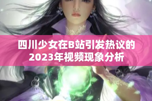 四川少女在B站引发热议的2023年视频现象分析