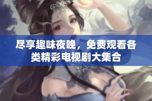 尽享趣味夜晚，免费观看各类精彩电视剧大集合