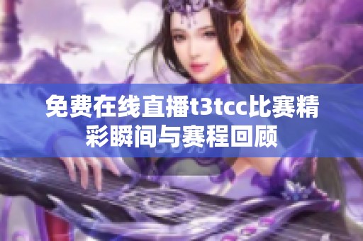 免费在线直播t3tcc比赛精彩瞬间与赛程回顾