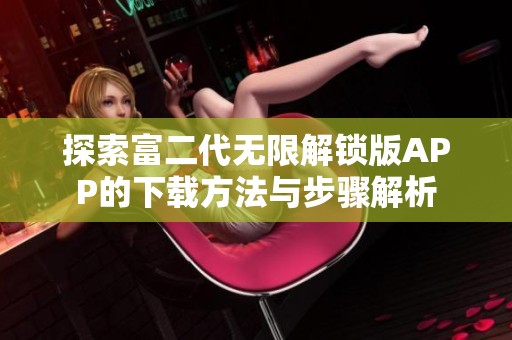 探索富二代无限解锁版APP的下载方法与步骤解析