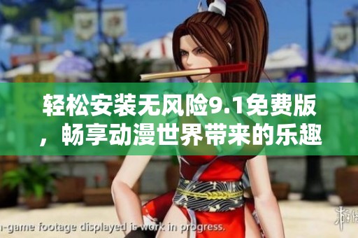 轻松安装无风险9.1免费版，畅享动漫世界带来的乐趣
