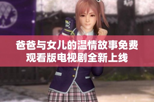 爸爸与女儿的温情故事免费观看版电视剧全新上线