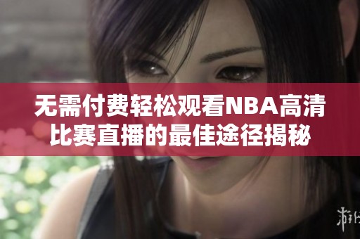 无需付费轻松观看NBA高清比赛直播的最佳途径揭秘
