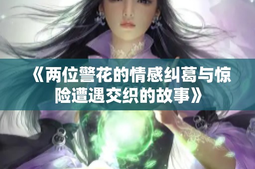 《两位警花的情感纠葛与惊险遭遇交织的故事》