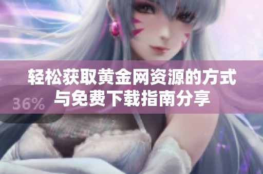 轻松获取黄金网资源的方式与免费下载指南分享