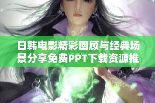 日韩电影精彩回顾与经典场景分享免费PPT下载资源推荐