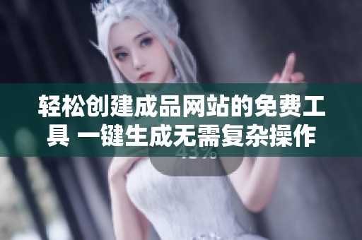 轻松创建成品网站的免费工具 一键生成无需复杂操作