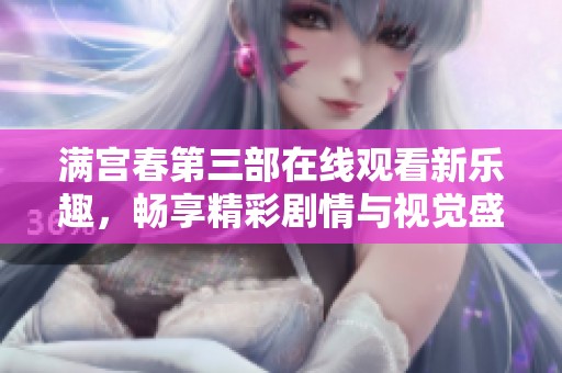 满宫春第三部在线观看新乐趣，畅享精彩剧情与视觉盛宴