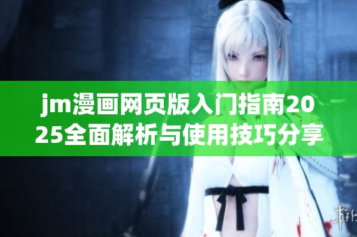 jm漫画网页版入门指南2025全面解析与使用技巧分享
