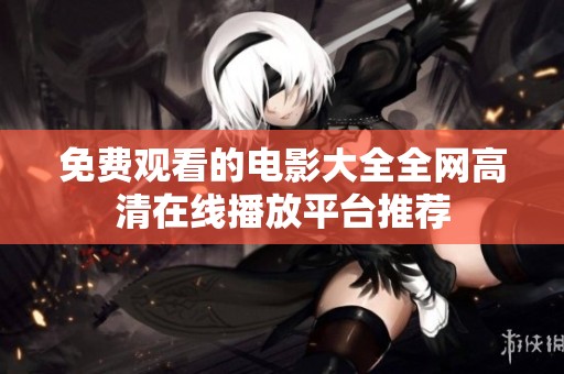 免费观看的电影大全全网高清在线播放平台推荐