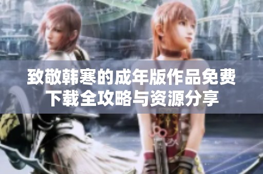 致敬韩寒的成年版作品免费下载全攻略与资源分享