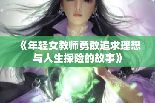 《年轻女教师勇敢追求理想与人生探险的故事》