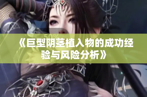 《巨型阴茎植入物的成功经验与风险分析》