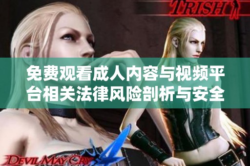 免费观看成人内容与视频平台相关法律风险剖析与安全提示