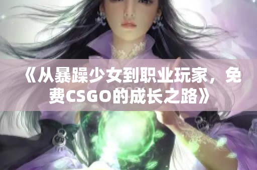 《从暴躁少女到职业玩家，免费CSGO的成长之路》