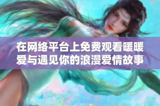 在网络平台上免费观看暖暖爱与遇见你的浪漫爱情故事