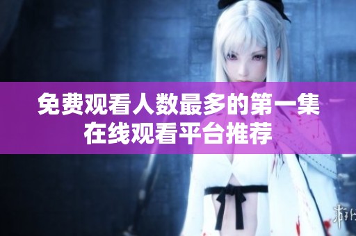 免费观看人数最多的第一集在线观看平台推荐