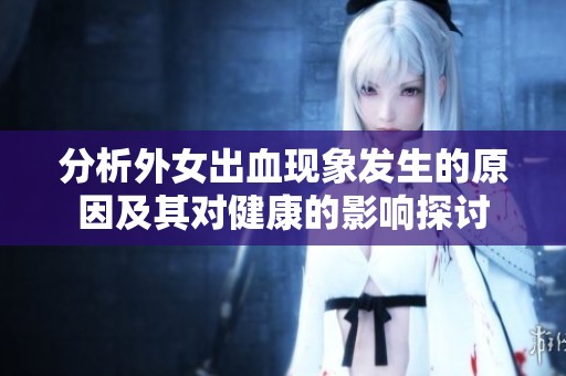 分析外女出血现象发生的原因及其对健康的影响探讨