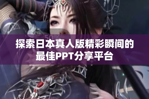 探索日本真人版精彩瞬间的最佳PPT分享平台