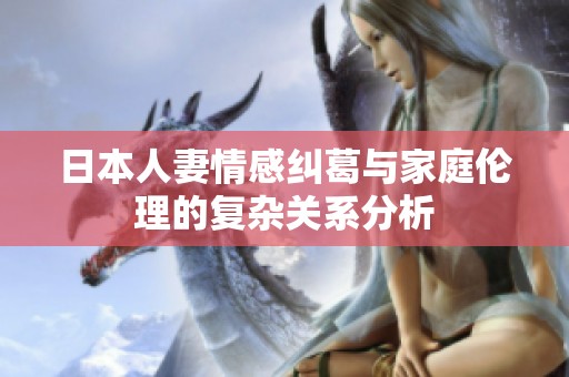 日本人妻情感纠葛与家庭伦理的复杂关系分析