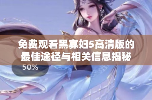 免费观看黑寡妇5高清版的最佳途径与相关信息揭秘