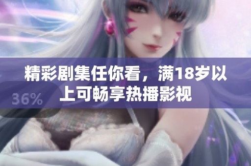 精彩剧集任你看，满18岁以上可畅享热播影视