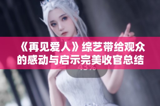 《再见爱人》综艺带给观众的感动与启示完美收官总结回顾