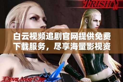 白云视频追剧官网提供免费下载服务，尽享海量影视资源