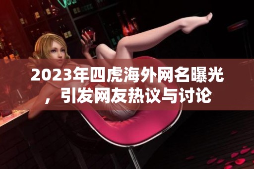 2023年四虎海外网名曝光，引发网友热议与讨论