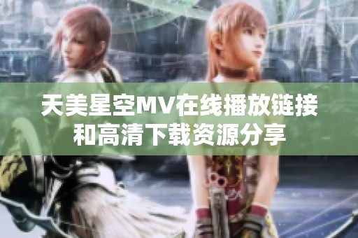 天美星空MV在线播放链接和高清下载资源分享