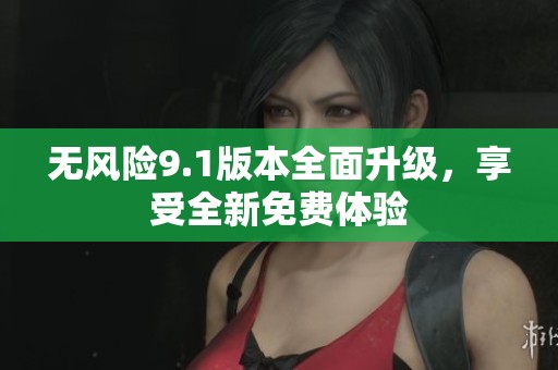 无风险9.1版本全面升级，享受全新免费体验