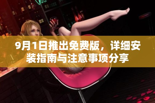 9月1日推出免费版，详细安装指南与注意事项分享